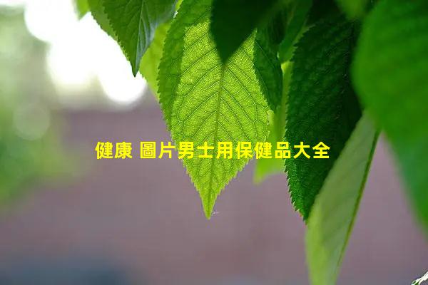 健康 圖片男士用保健品大全